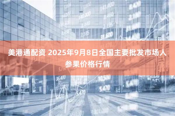 美港通配资 2025年9月8日全国主要批发市场人参果价格行情