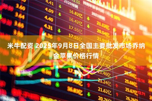 米牛配资 2025年9月8日全国主要批发市场乔纳金苹果价格行情