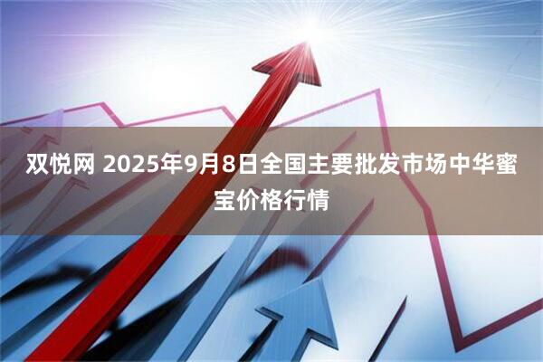 双悦网 2025年9月8日全国主要批发市场中华蜜宝价格行情