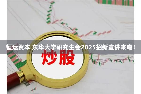 恒运资本 东华大学研究生会2025招新宣讲来啦！