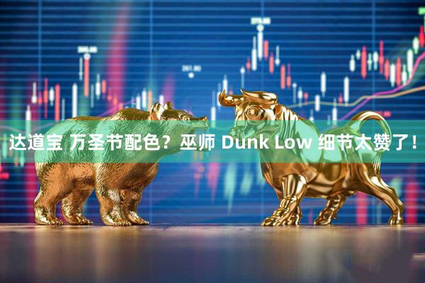 达道宝 万圣节配色？巫师 Dunk Low 细节太赞了！
