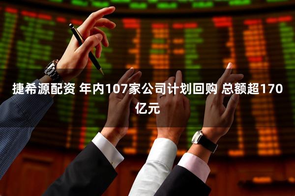 捷希源配资 年内107家公司计划回购 总额超170亿元