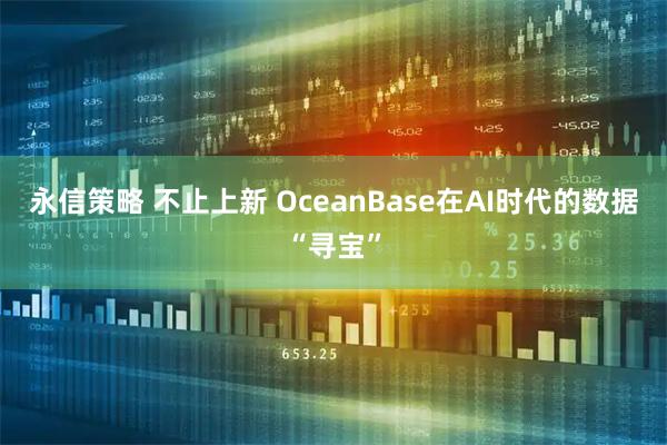 永信策略 不止上新 OceanBase在AI时代的数据“寻宝”