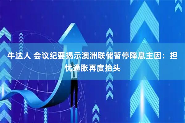 牛达人 会议纪要揭示澳洲联储暂停降息主因：担忧通胀再度抬头