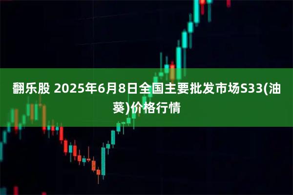 翻乐股 2025年6月8日全国主要批发市场S33(油葵)价格行情