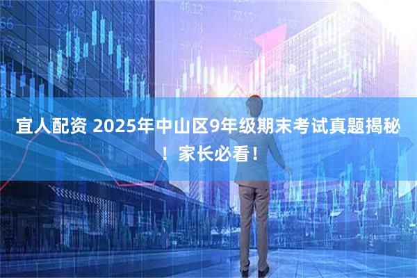 宜人配资 2025年中山区9年级期末考试真题揭秘！家长必看！