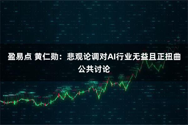 盈易点 黄仁勋：悲观论调对AI行业无益且正扭曲公共讨论
