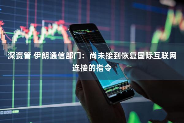 深资管 伊朗通信部门：尚未接到恢复国际互联网连接的指令