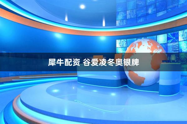 犀牛配资 谷爱凌冬奥银牌