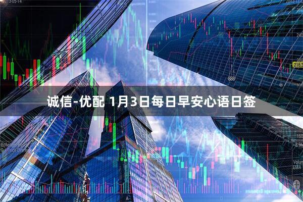 诚信-优配 1月3日每日早安心语日签