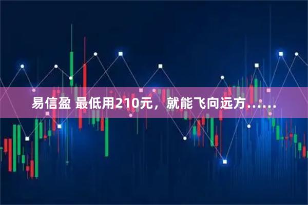 易信盈 最低用210元，就能飞向远方……