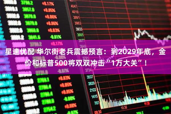 星速优配 华尔街老兵震撼预言：到2029年底，金价和标普500将双双冲击“1万大关”！