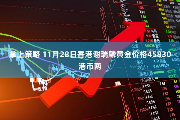 掌上策略 11月28日香港谢瑞麟黄金价格45830港币两