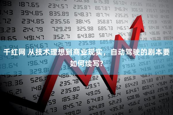 千红网 从技术理想到商业现实，自动驾驶的剧本要如何续写?