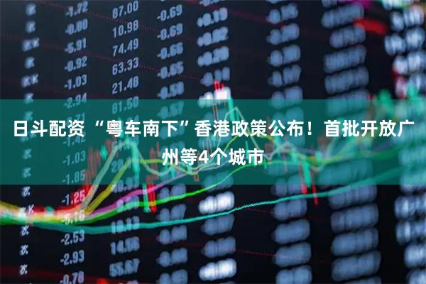 日斗配资 “粤车南下”香港政策公布！首批开放广州等4个城市