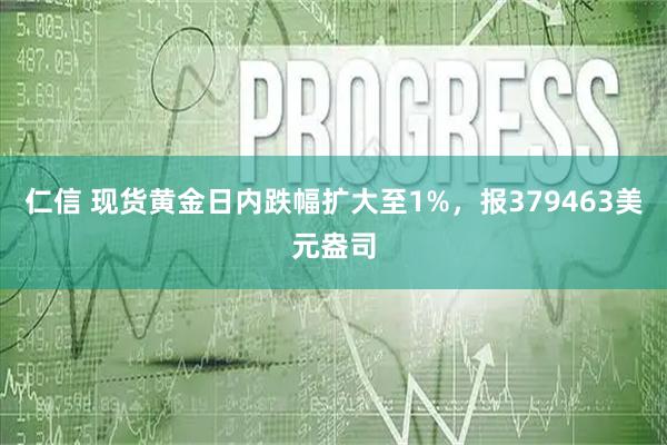 仁信 现货黄金日内跌幅扩大至1%，报379463美元盎司