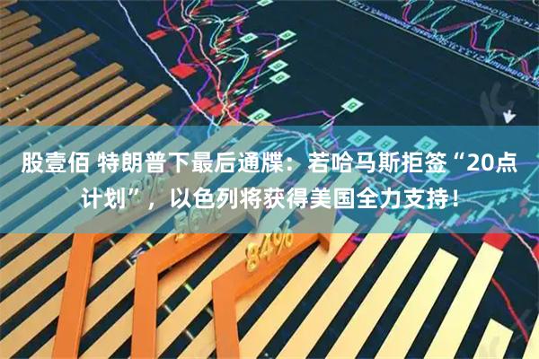 股壹佰 特朗普下最后通牒：若哈马斯拒签“20点计划”，以色列将获得美国全力支持！