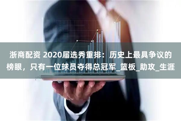 浙商配资 2020届选秀重排：历史上最具争议的榜眼，只有一位球员夺得总冠军_篮板_助攻_生涯